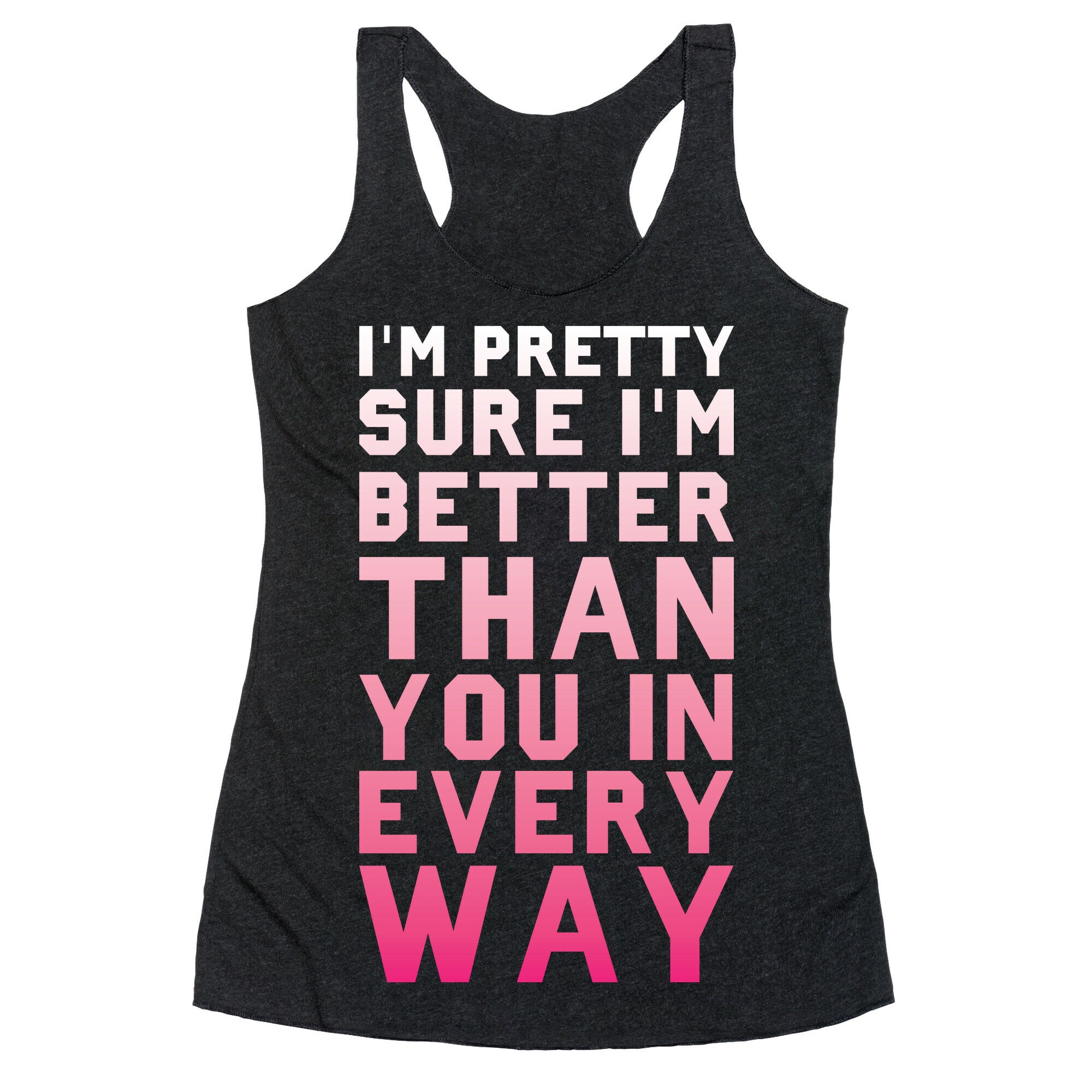 I'm Pretty Sure I'm Better Than You In Every Way Racerback Tank